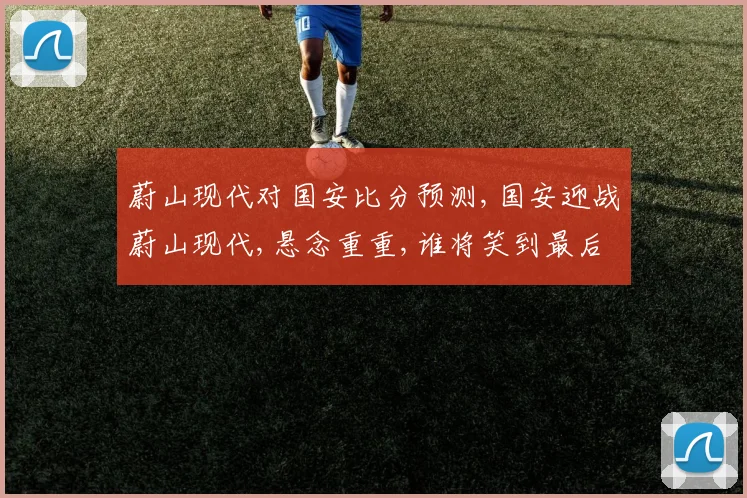 蔚山现代对国安比分预测,国安迎战蔚山现代,悬念重重,谁将笑到最后