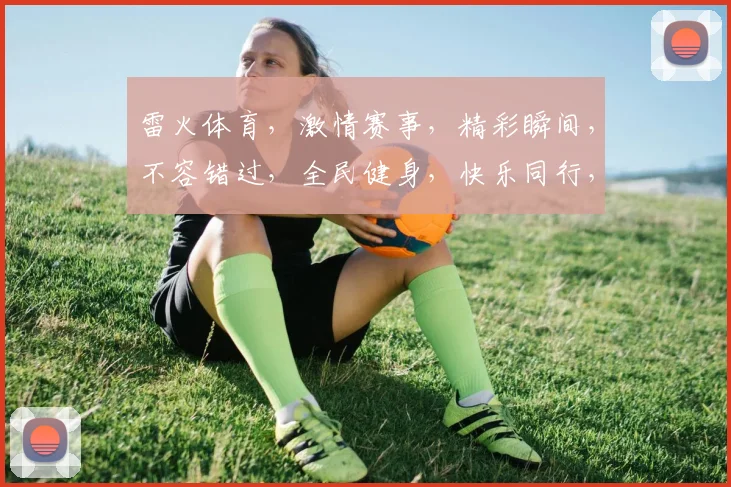 雷火体育，激情赛事，精彩瞬间，不容错过，全民健身，快乐同行，共筑体育梦