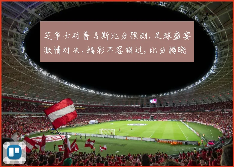 芝华士对普马斯比分预测,足球盛宴激情对决,精彩不容错过,比分揭晓