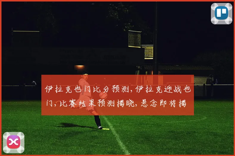 伊拉克也门比分预测,伊拉克迎战也门,比赛结果预测揭晓,悬念即将揭晓,拭目以待。
