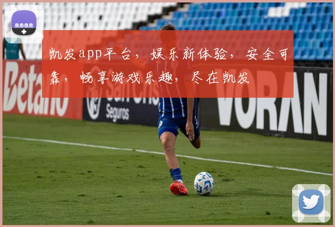 凯发app平台，娱乐新体验，安全可靠，畅享游戏乐趣，尽在凯发