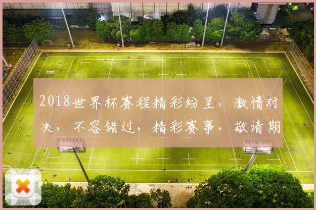 2018世界杯赛程精彩纷呈，激情对决，不容错过，精彩赛事，敬请期待，